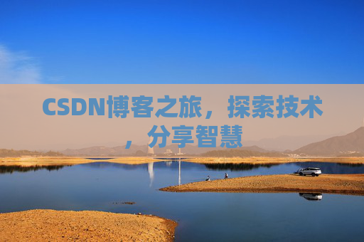 CSDN博客之旅,探索技术,分享智慧 CSDN博客之旅,探索技术,分享智慧